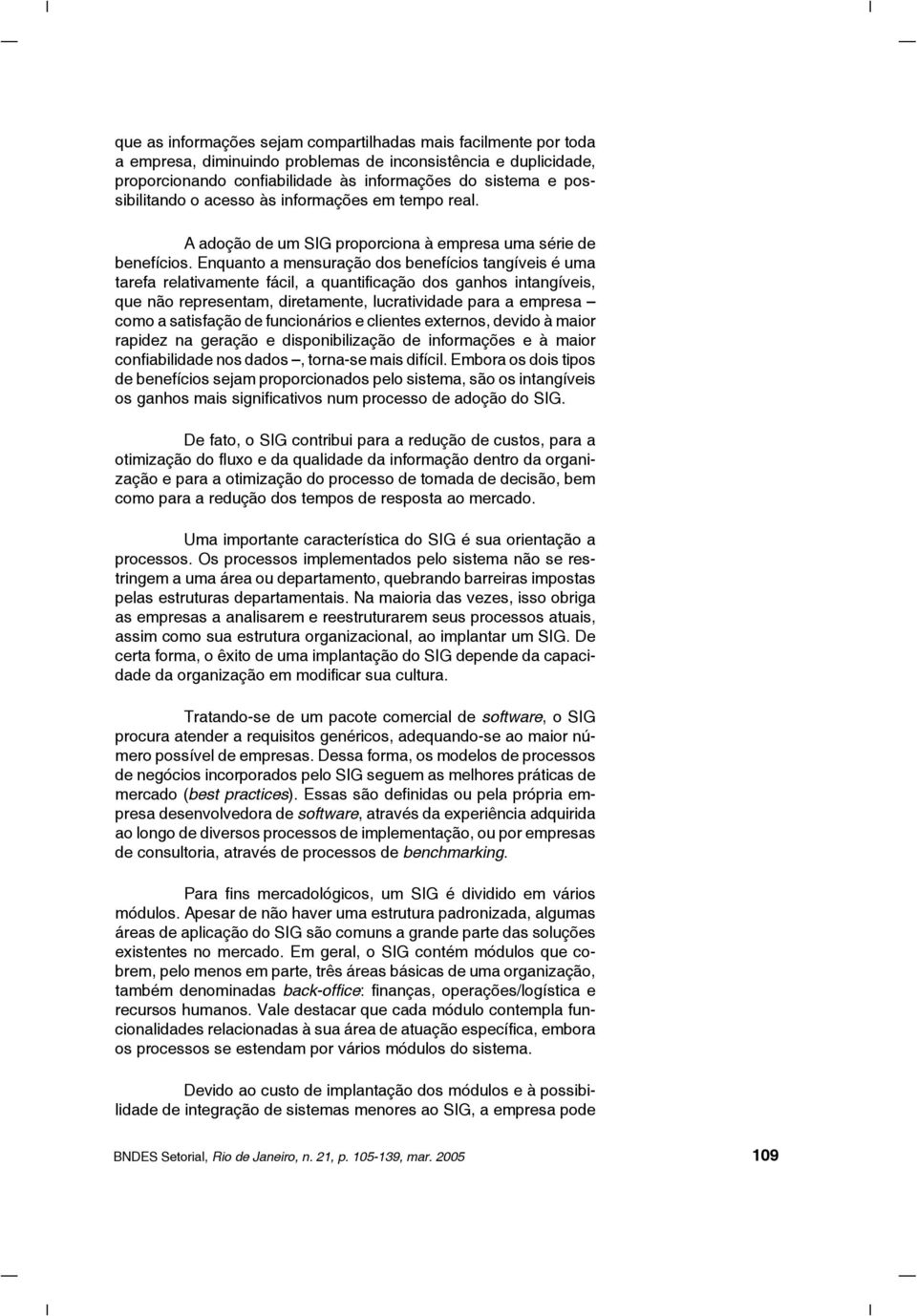 Enquanto a mensuração dos benefícios tangíveis é uma tarefa relativamente fácil, a quantificação dos ganhos intangíveis, que não representam, diretamente, lucratividade para a empresa como a