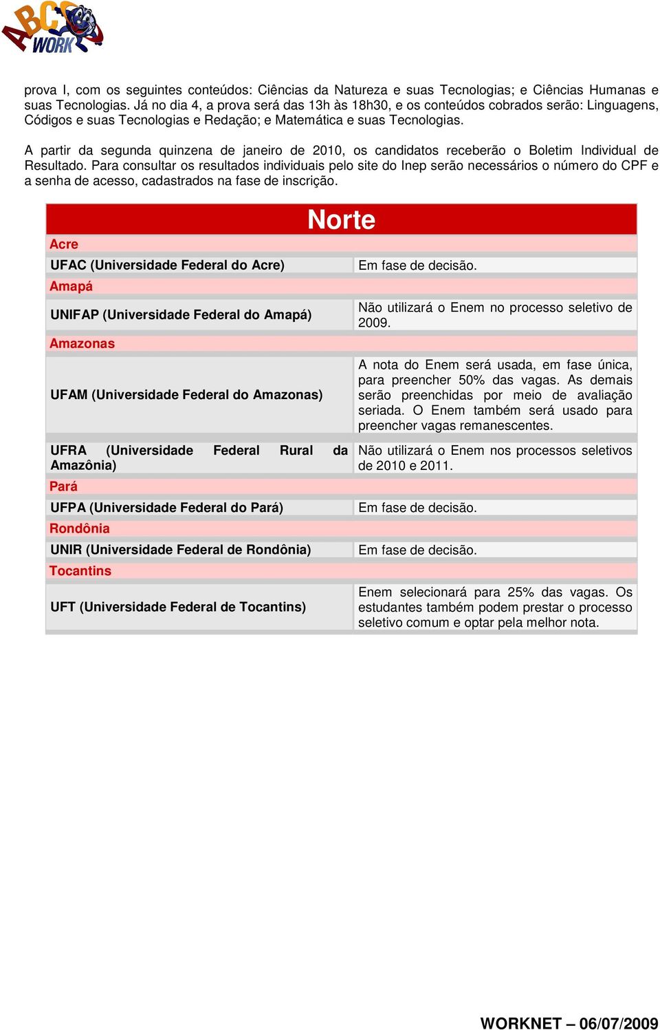 A partir da segunda quinzena de janeiro de 2010, os candidatos receberão o Boletim Individual de Resultado.