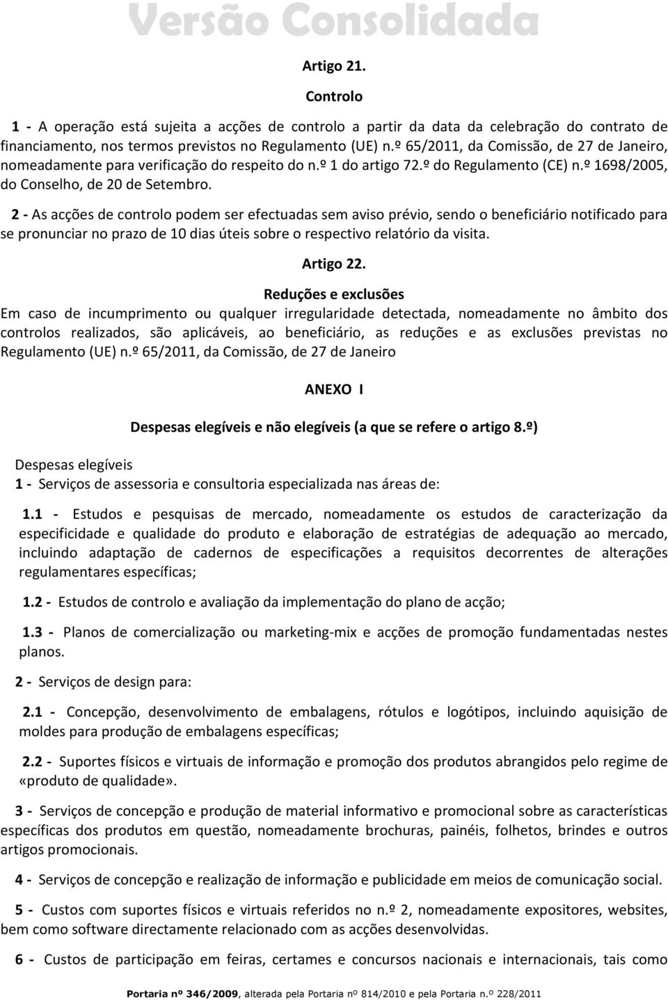 2 - As acções de controlo podem ser efectuadas sem aviso prévio, sendo o beneficiário notificado para se pronunciar no prazo de 10 dias úteis sobre o respectivo relatório da visita. Artigo 22.