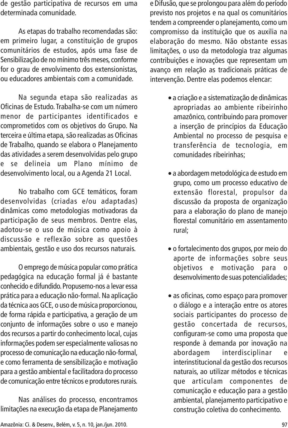 envolvimento dos extensionistas, ou educadores ambientais com a comunidade. Na segunda etapa são realizadas as Oficinas de Estudo.