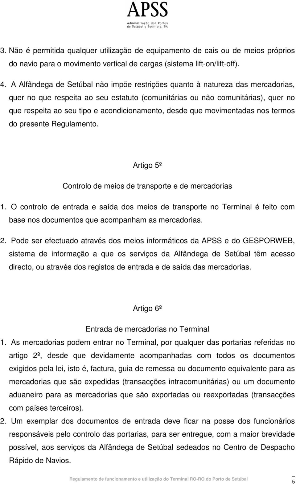 acondicionamento, desde que movimentadas nos termos do presente Regulamento. Artigo 5º Controlo de meios de transporte e de mercadorias 1.