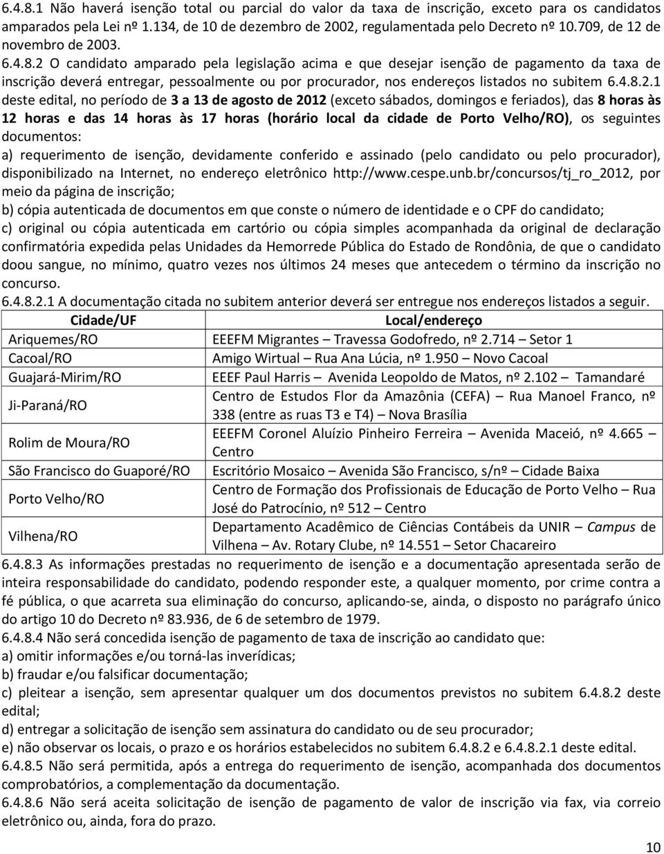 2 O candidato amparado pela legislação acima e que desejar isenção de pagamento da taxa de inscrição deverá entregar, pessoalmente ou por procurador, nos endereços listados no subitem 6.4.8.2.1 deste