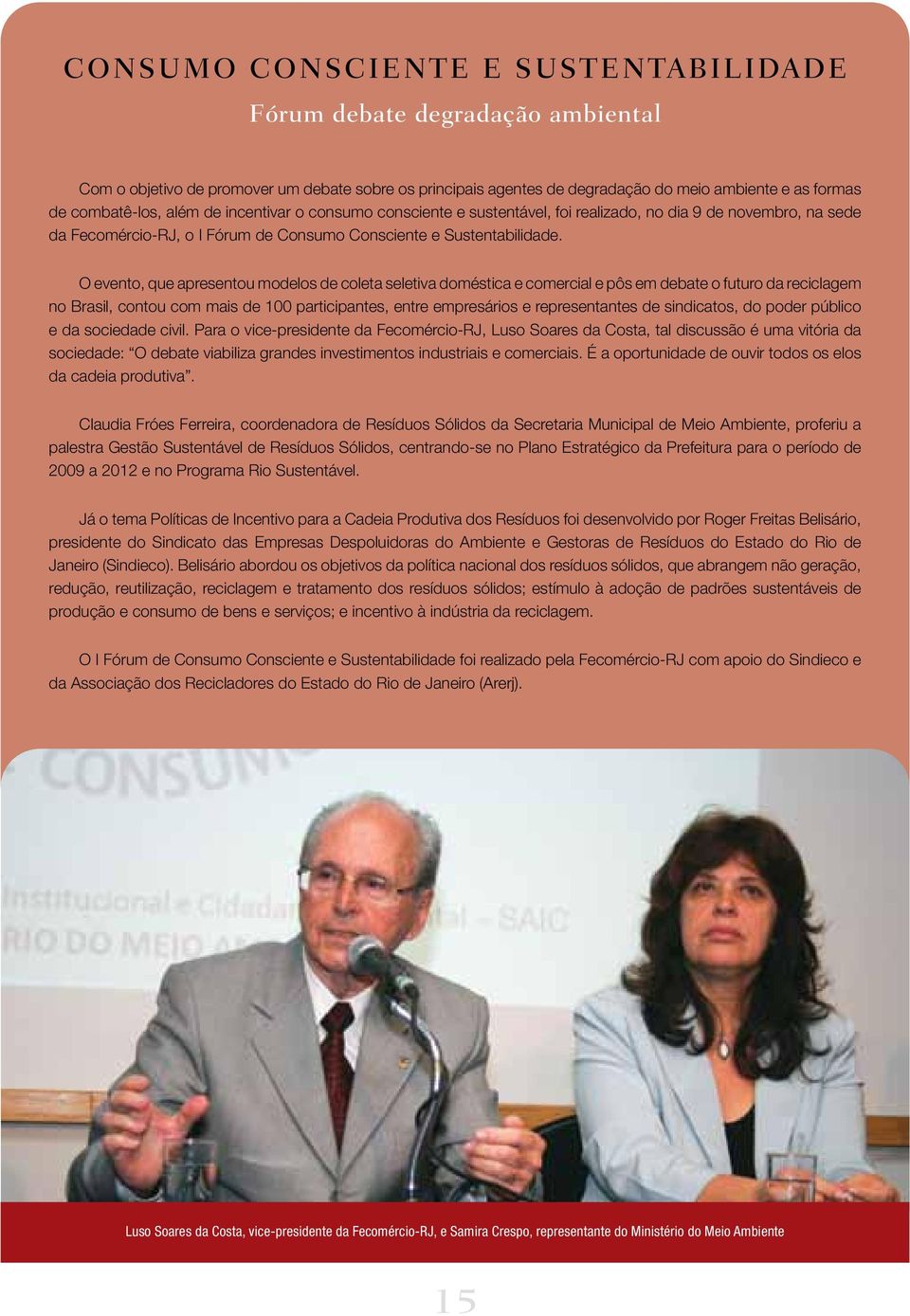 O evento, que apresentou modelos de coleta seletiva doméstica e comercial e pôs em debate o futuro da reciclagem no Brasil, contou com mais de 100 participantes, entre empresários e representantes de