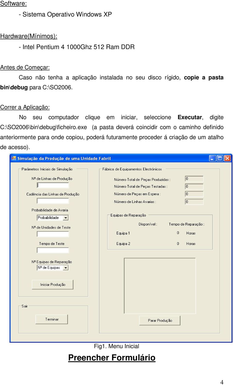 Correr a Aplicação: No seu computador clique em iniciar, seleccione Executar, digite C:\SO2006\bin\debug\ficheiro.