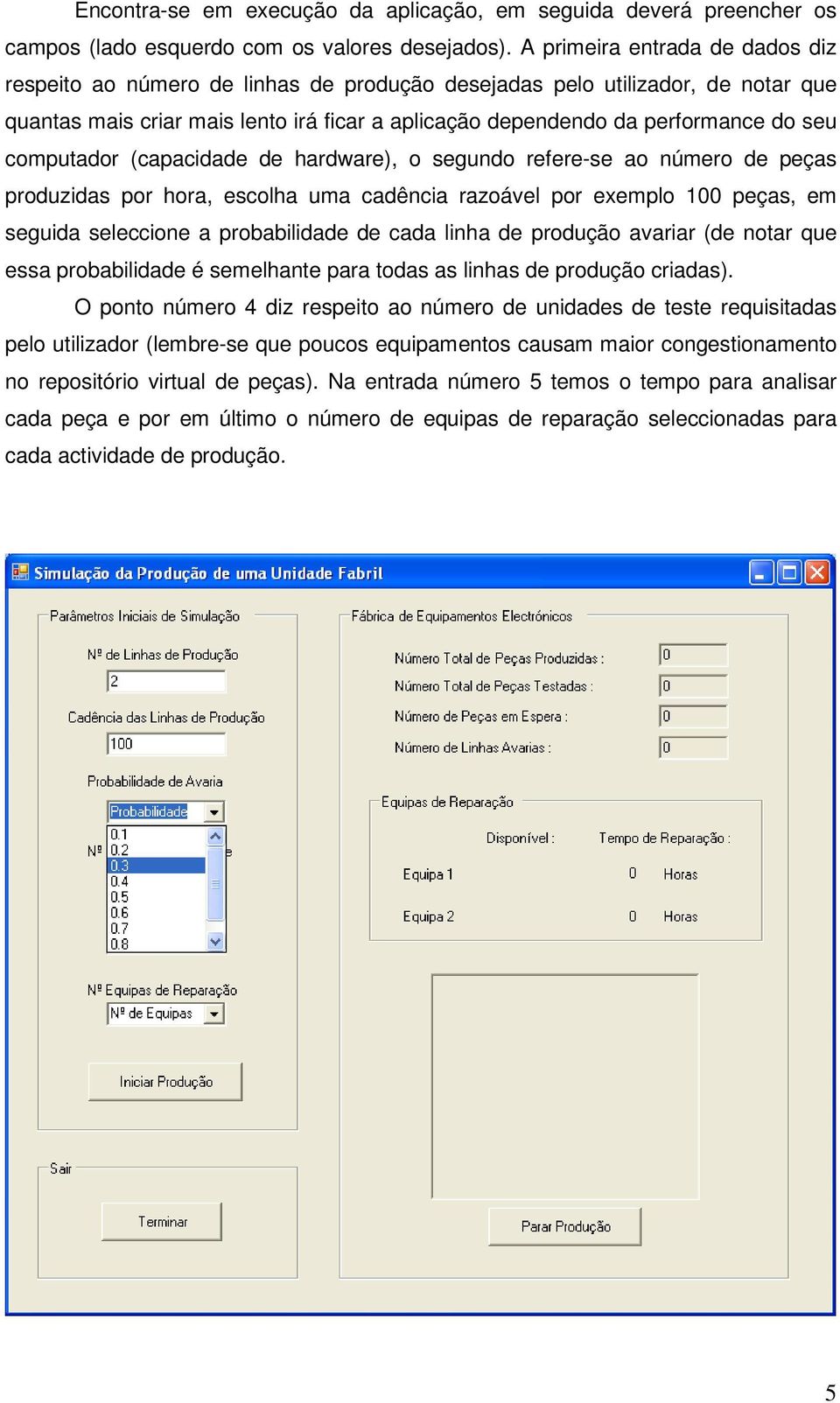 computador (capacidade de hardware), o segundo refere-se ao número de peças produzidas por hora, escolha uma cadência razoável por exemplo 100 peças, em seguida seleccione a probabilidade de cada