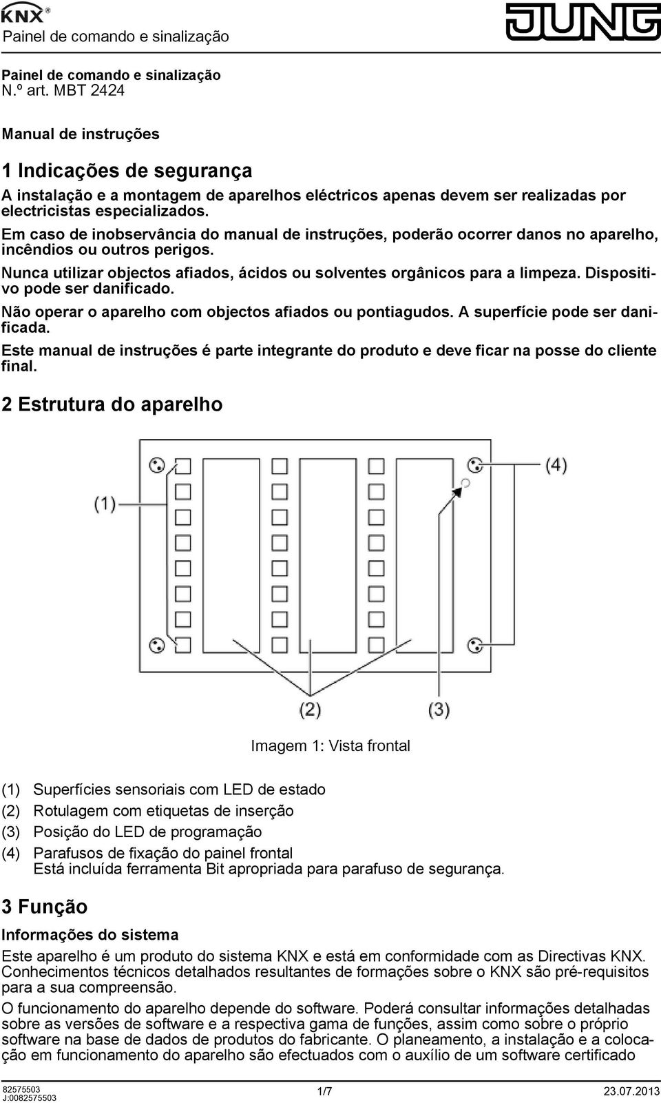 Em caso de inobservância do manual de instruções, poderão ocorrer danos no aparelho, incêndios ou outros perigos. Nunca utilizar objectos afiados, ácidos ou solventes orgânicos para a limpeza.