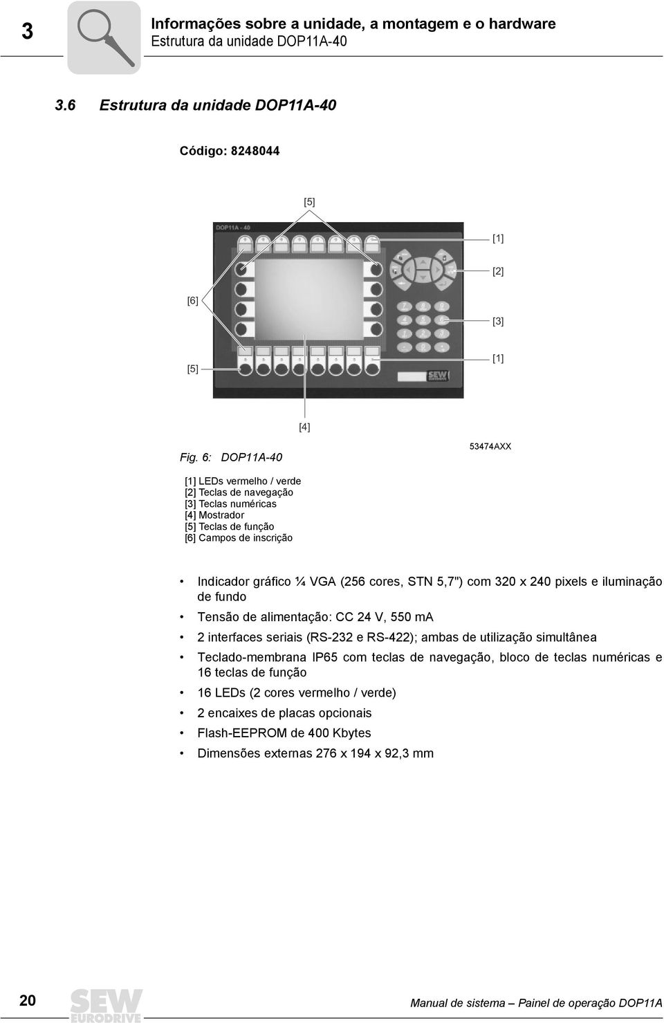 com 32 x 24 pixels e iluminação de fundo Tensão de alimentação: CC 24 V, 55 ma 2 interfaces seriais (RS-232 e RS-422); ambas de utilização simultânea Teclado-membrana P65 com teclas de navegação,