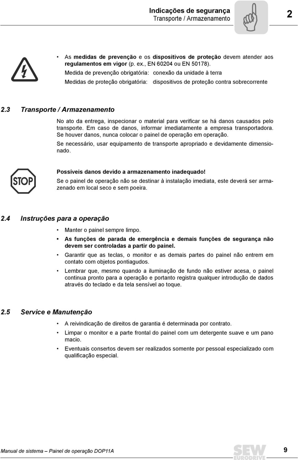 3 Transporte / Armazenamento No ato da entrega, inspecionar o material para verificar se há danos causados pelo transporte. Em caso de danos, informar imediatamente a empresa transportadora.