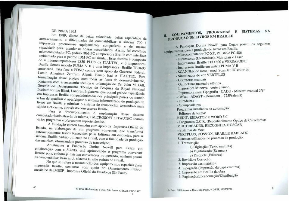 Esse sistema é composto de 4 microcomputadores IS30 PLUS da ITAUTEC, e 3 impressoras Braille alemãs modelo PUMA V B e uma impressora Braille TED600 americana.