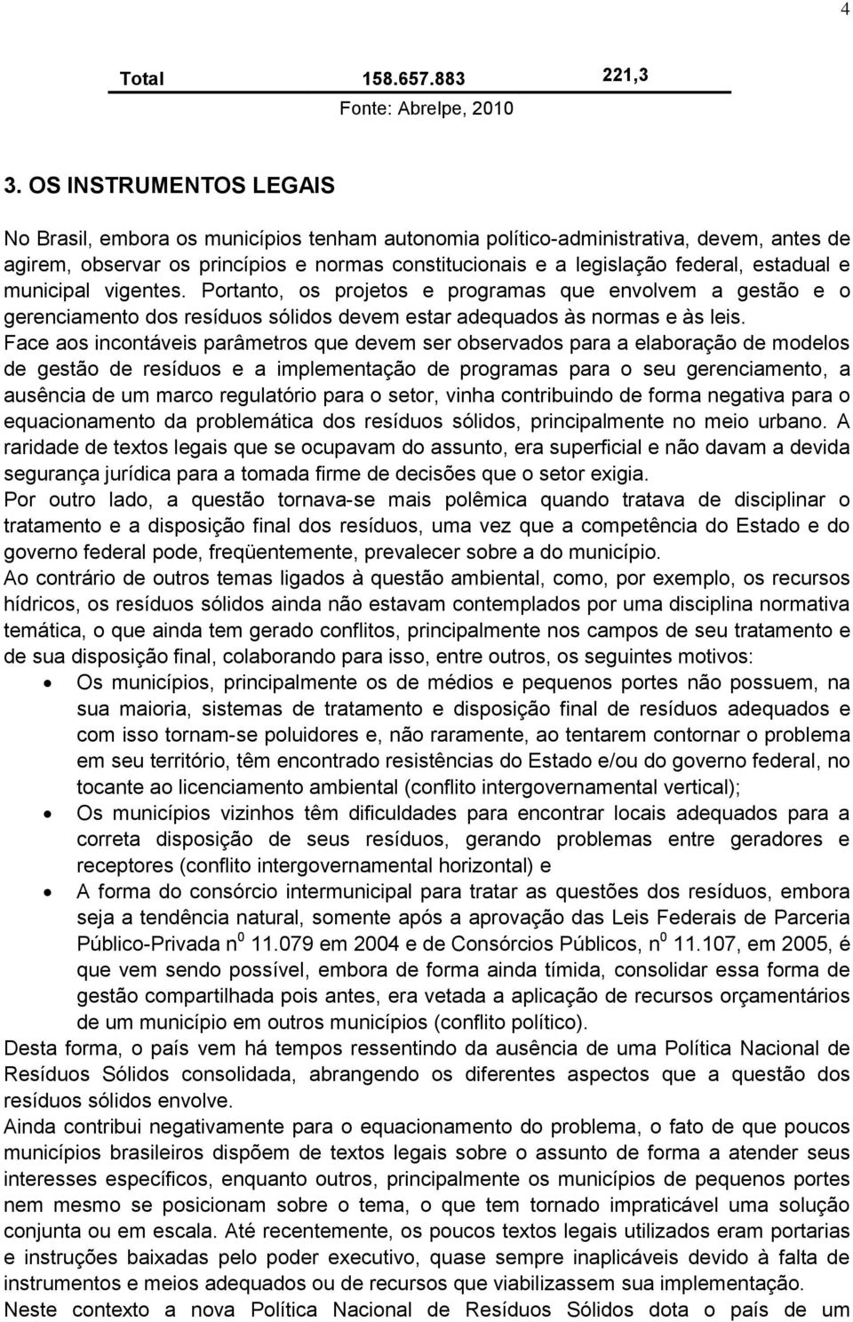 estadual e municipal vigentes. Portanto, os projetos e programas que envolvem a gestão e o gerenciamento dos resíduos sólidos devem estar adequados às normas e às leis.