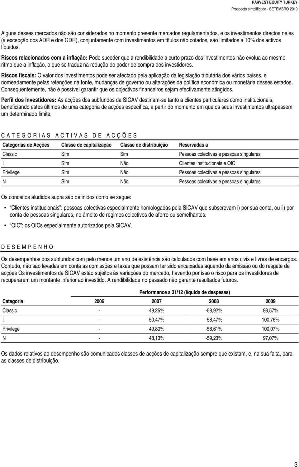 Riscos relacionados com a inflação: Pode suceder que a rendibilidade a curto prazo dos investimentos não evolua ao mesmo ritmo que a inflação, o que se traduz na redução do poder de compra dos