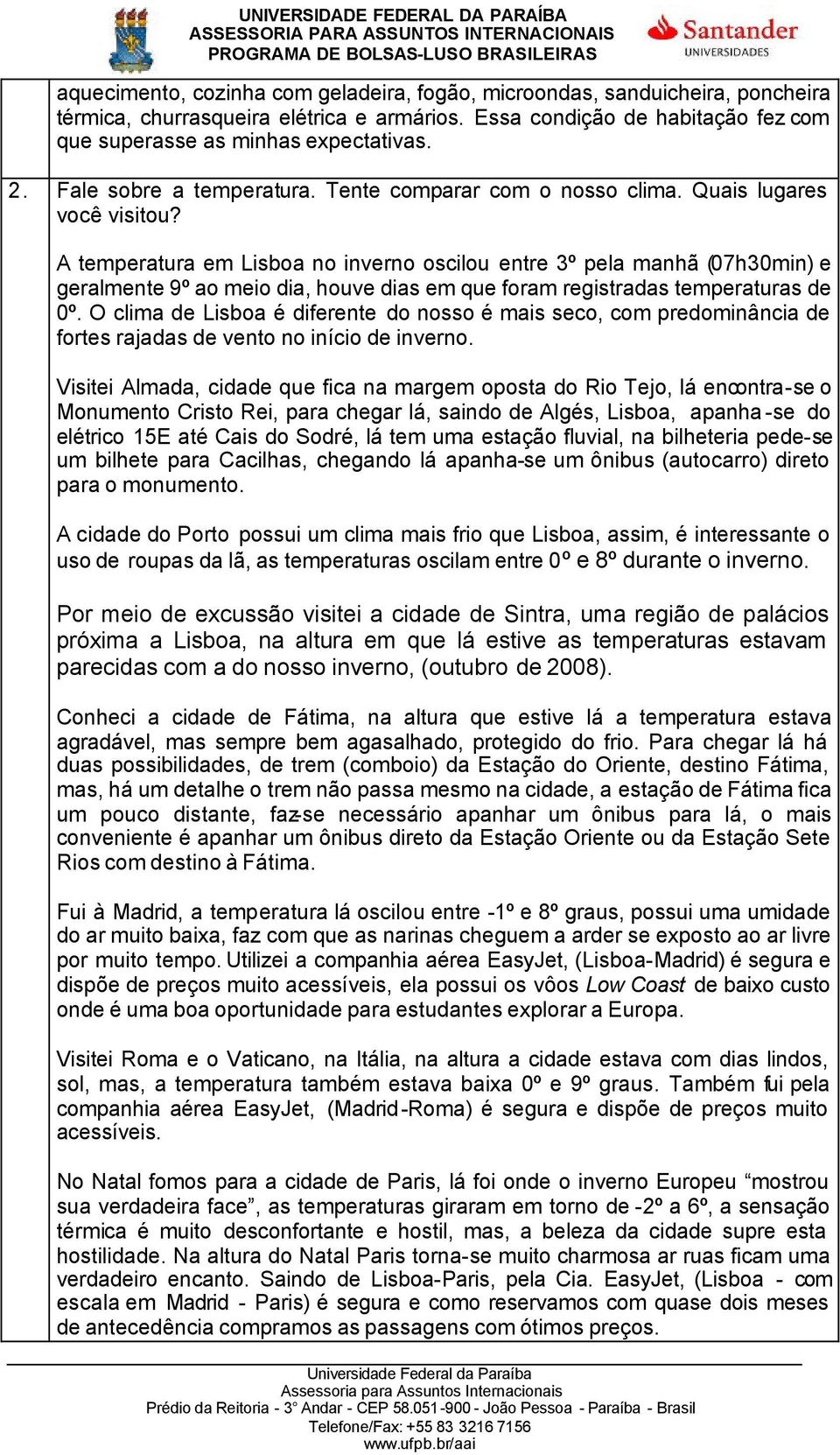 A temperatura em Lisboa no inverno oscilou entre 3º pela manhã (07h30min) e geralmente 9º ao meio dia, houve dias em que foram registradas temperaturas de 0º.