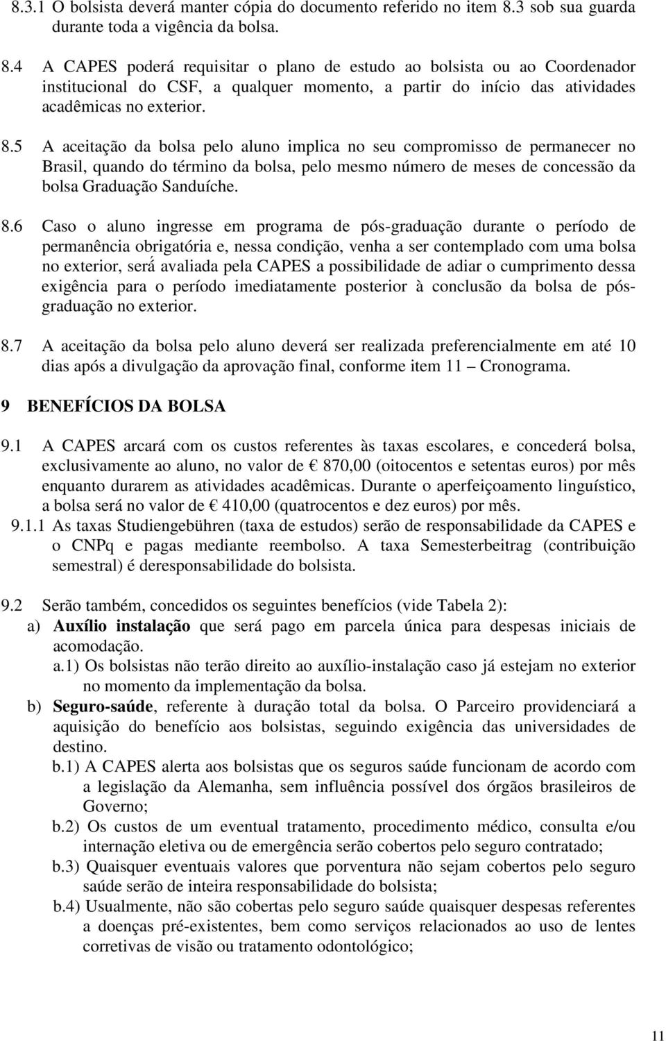 4 A CAPES poderá requisitar o plano de estudo ao bolsista ou ao Coordenador institucional do CSF, a qualquer momento, a partir do início das atividades acadêmicas no exterior. 8.