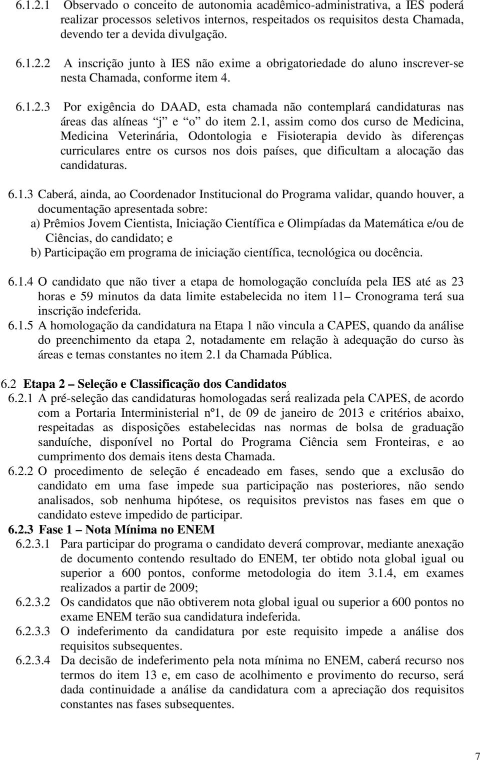 1, assim como dos curso de Medicina, Medicina Veterinária, Odontologia e Fisioterapia devido às diferenças curriculares entre os cursos nos dois países, que dificultam a alocação das candidaturas. 6.