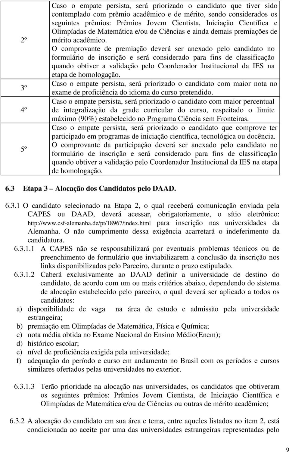 O comprovante de premiação deverá ser anexado pelo candidato no formulário de inscrição e será considerado para fins de classificação quando obtiver a validação pelo Coordenador Institucional da IES