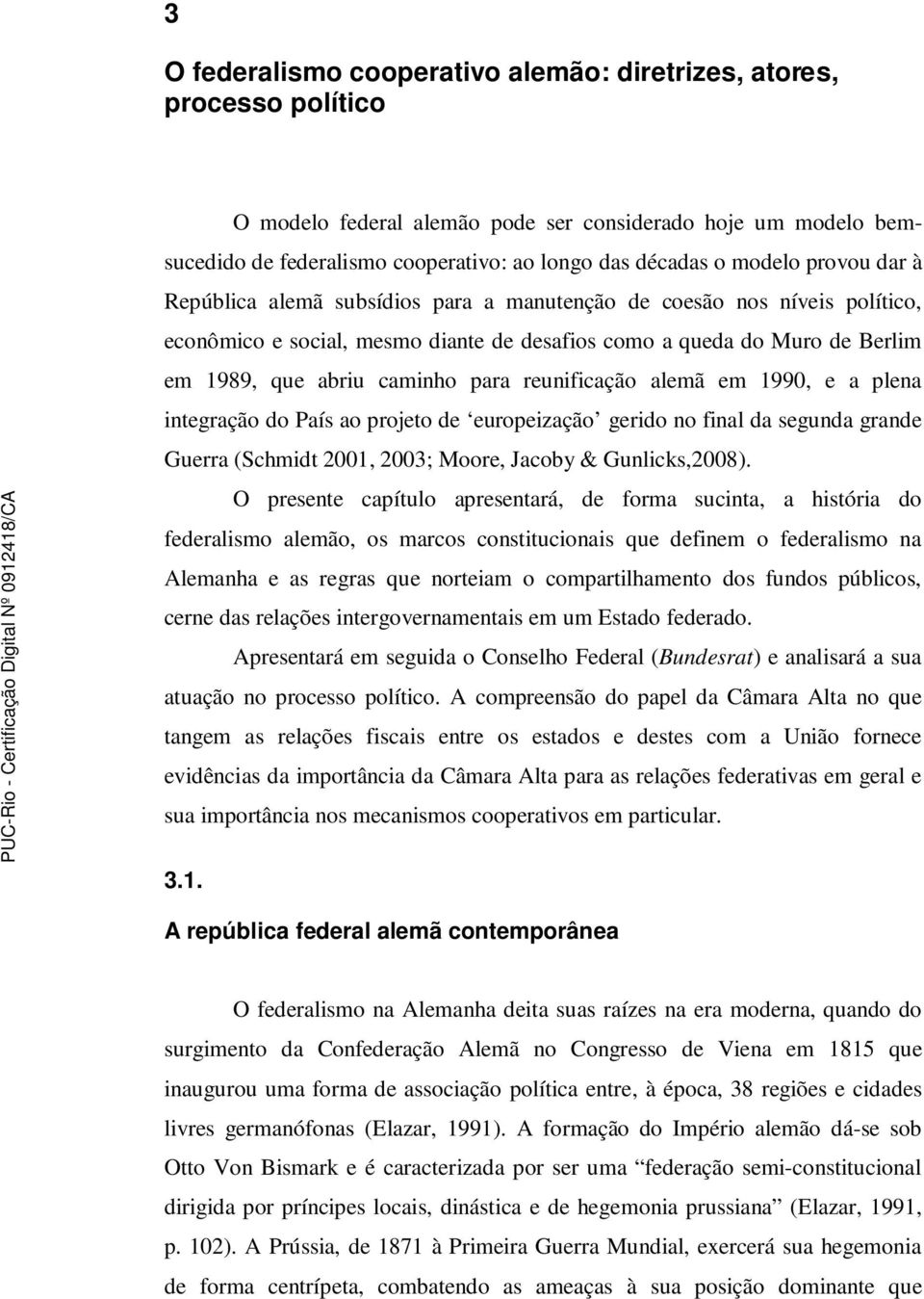 para reunificação alemã em 1990, e a plena integração do País ao projeto de europeização gerido no final da segunda grande Guerra (Schmidt 2001, 2003; Moore, Jacoby & Gunlicks,2008).