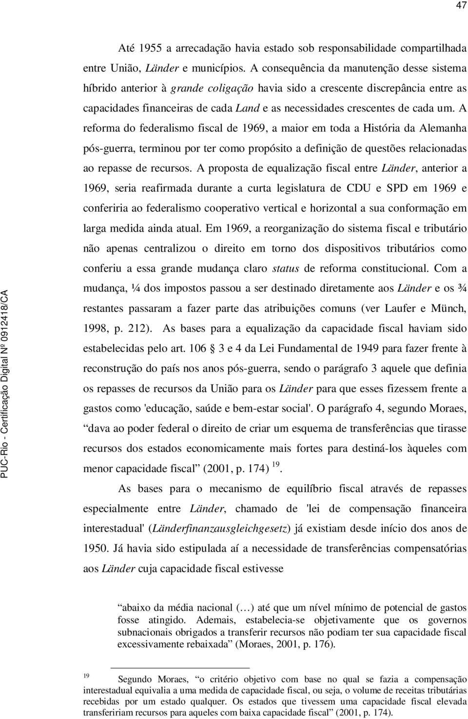 um. A reforma do federalismo fiscal de 1969, a maior em toda a História da Alemanha pós-guerra, terminou por ter como propósito a definição de questões relacionadas ao repasse de recursos.