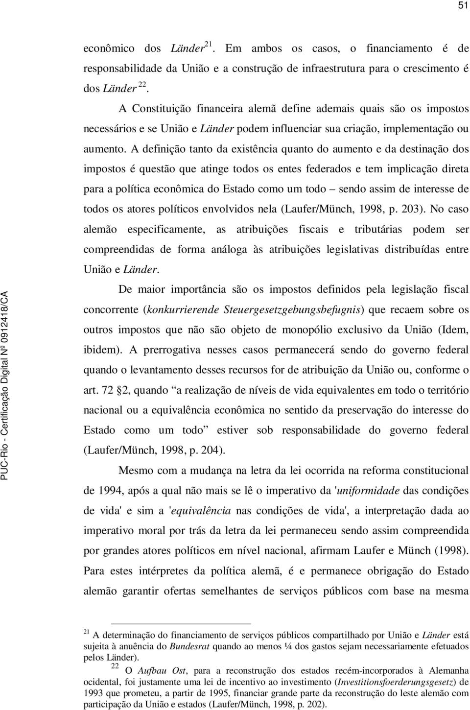 A definição tanto da existência quanto do aumento e da destinação dos impostos é questão que atinge todos os entes federados e tem implicação direta para a política econômica do Estado como um todo