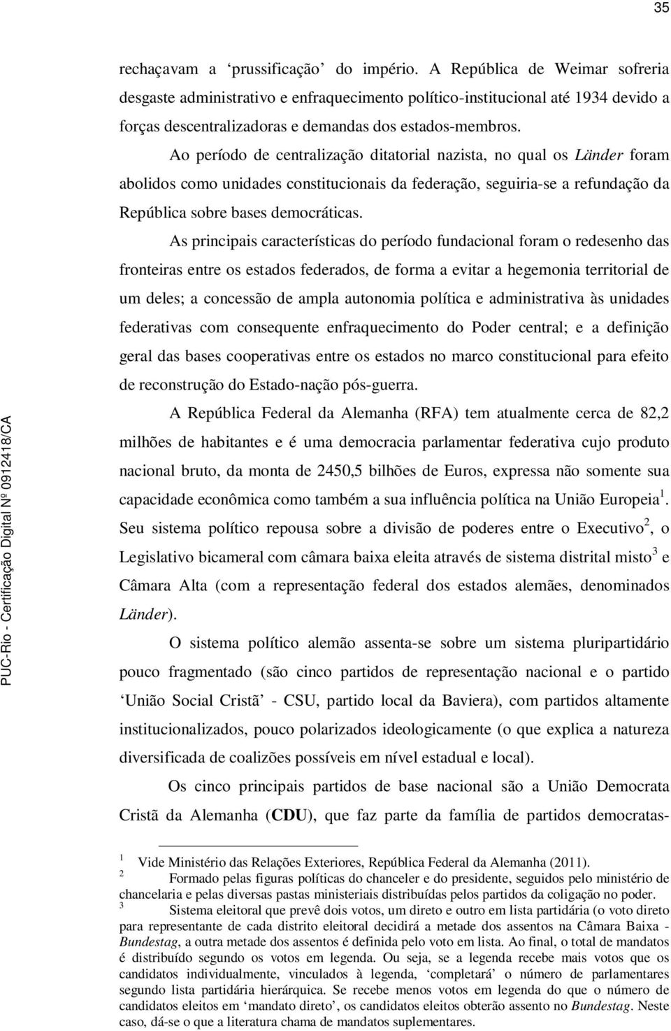 Ao período de centralização ditatorial nazista, no qual os Länder foram abolidos como unidades constitucionais da federação, seguiria-se a refundação da República sobre bases democráticas.