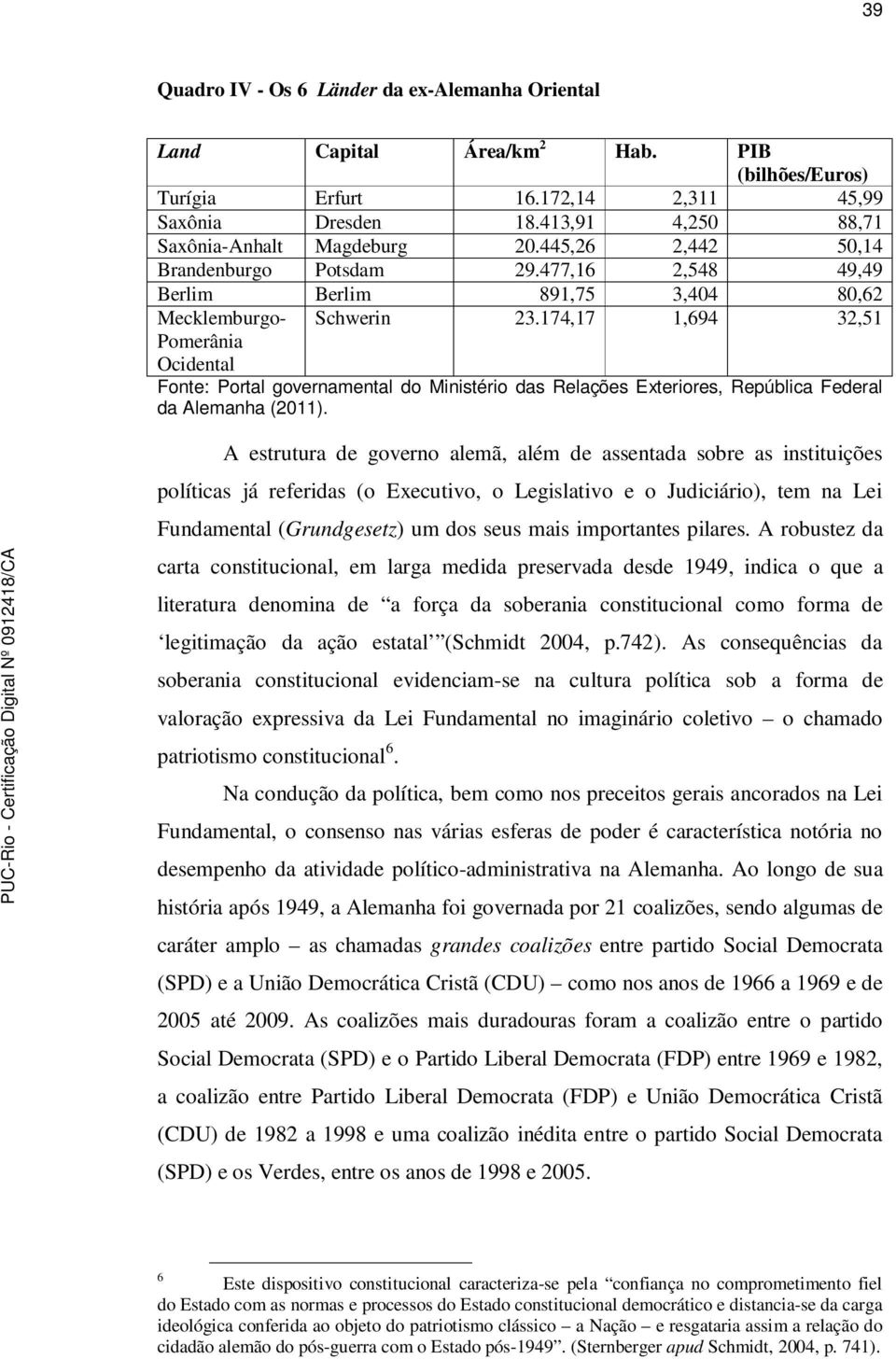 174,17 1,694 32,51 Pomerânia Ocidental Fonte: Portal governamental do Ministério das Relações Exteriores, República Federal da Alemanha (2011).