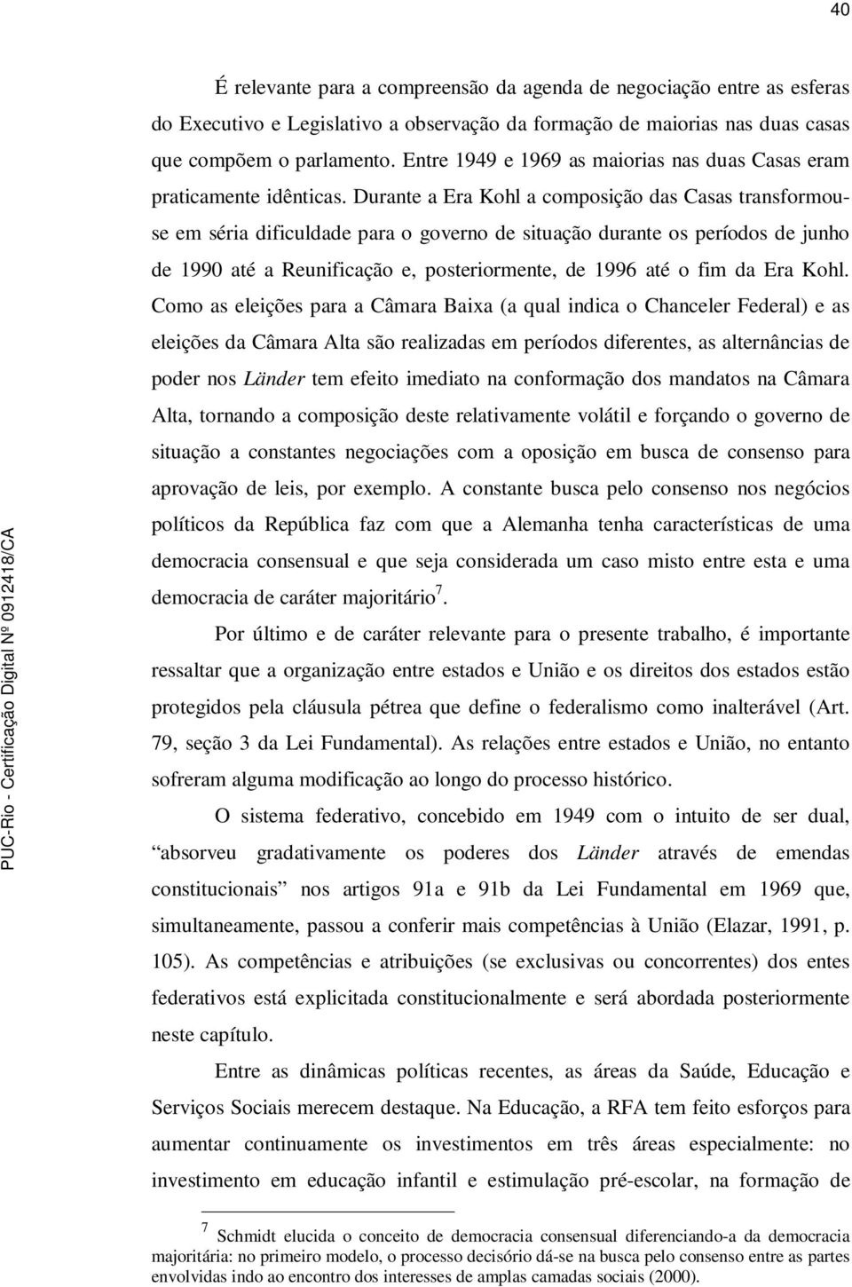 Durante a Era Kohl a composição das Casas transformouse em séria dificuldade para o governo de situação durante os períodos de junho de 1990 até a Reunificação e, posteriormente, de 1996 até o fim da