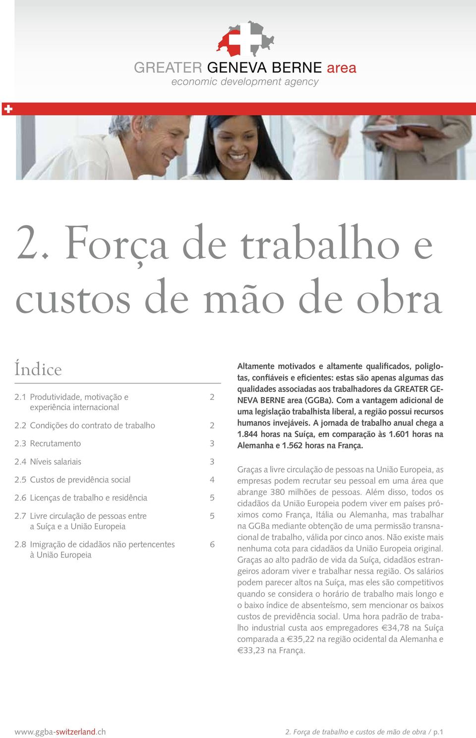 8 Imigração de cidadãos não pertencentes 6 à União Europeia Altamente motivados e altamente qualificados, poliglotas, confiáveis e eficientes: estas são apenas algumas das qualidades associadas aos