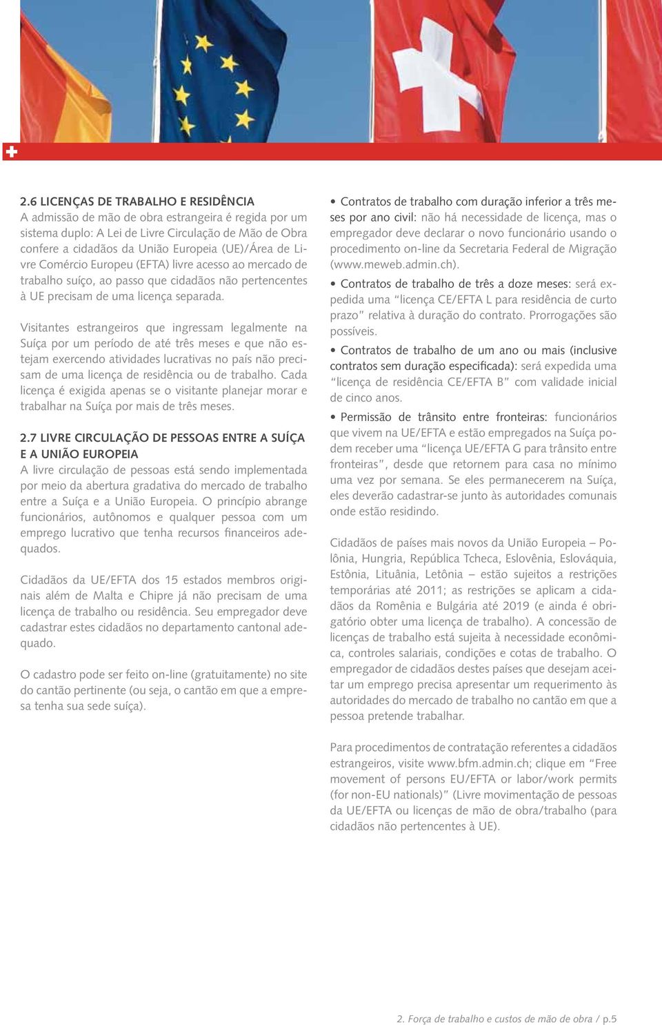 Visitantes estrangeiros que ingressam legalmente na Suíça por um período de até três meses e que não estejam exercendo atividades lucrativas no país não precisam de uma licença de residência ou de