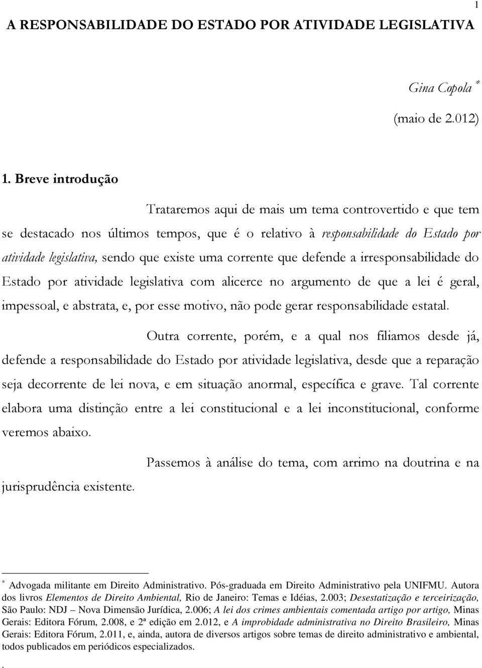 corrente que defende a irresponsabilidade do Estado por atividade legislativa com alicerce no argumento de que a lei é geral, impessoal, e abstrata, e, por esse motivo, não pode gerar