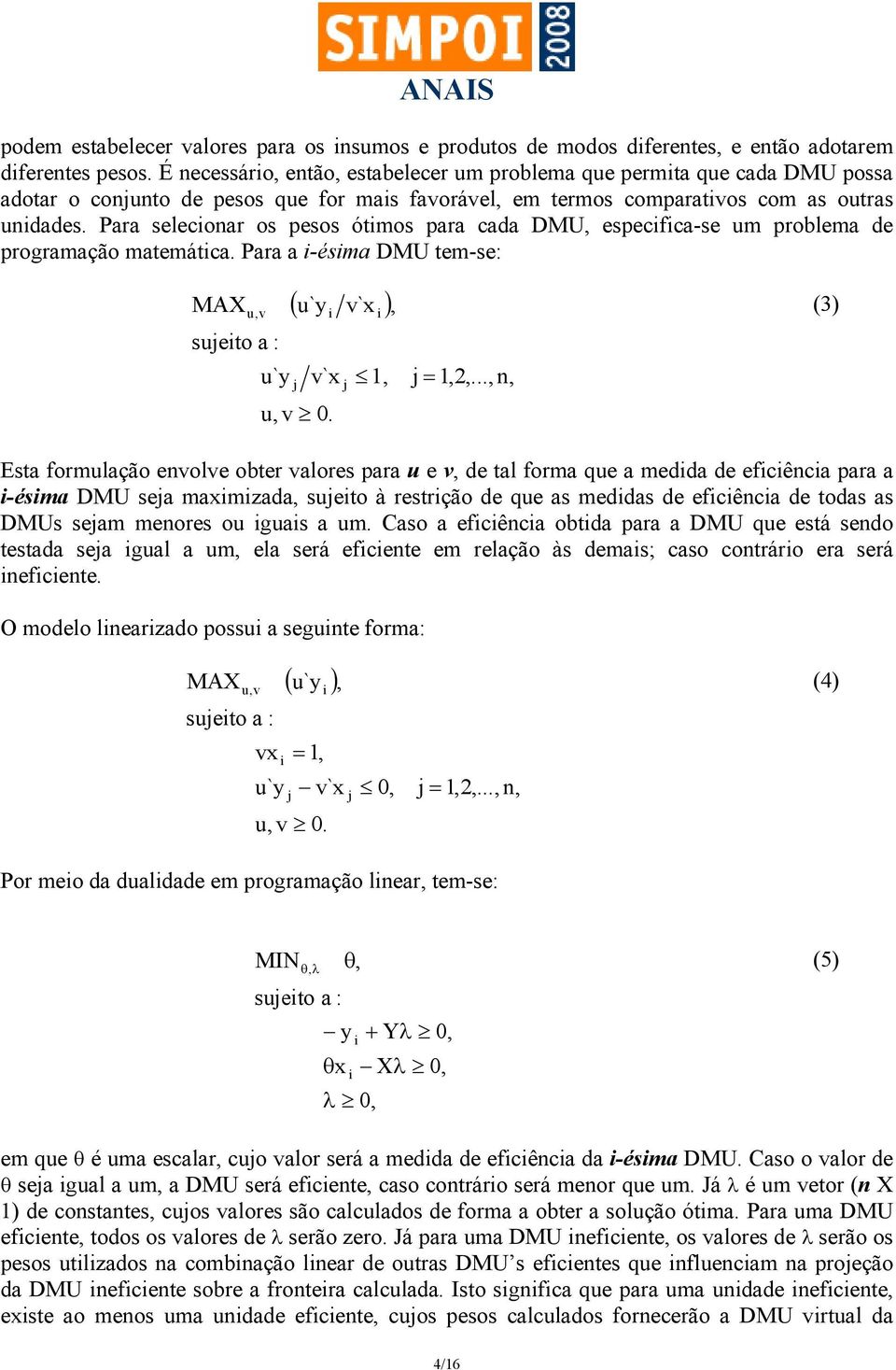 Para selecionar os pesos ótimos para cada DMU, especifica-se um problema de programação matemática. Para a i-ésima DMU tem-se: MAX u,v sujeito a : u`y u, v ( u`y v`x ) j i v`x 0. j i 1,, j = 1,2,.