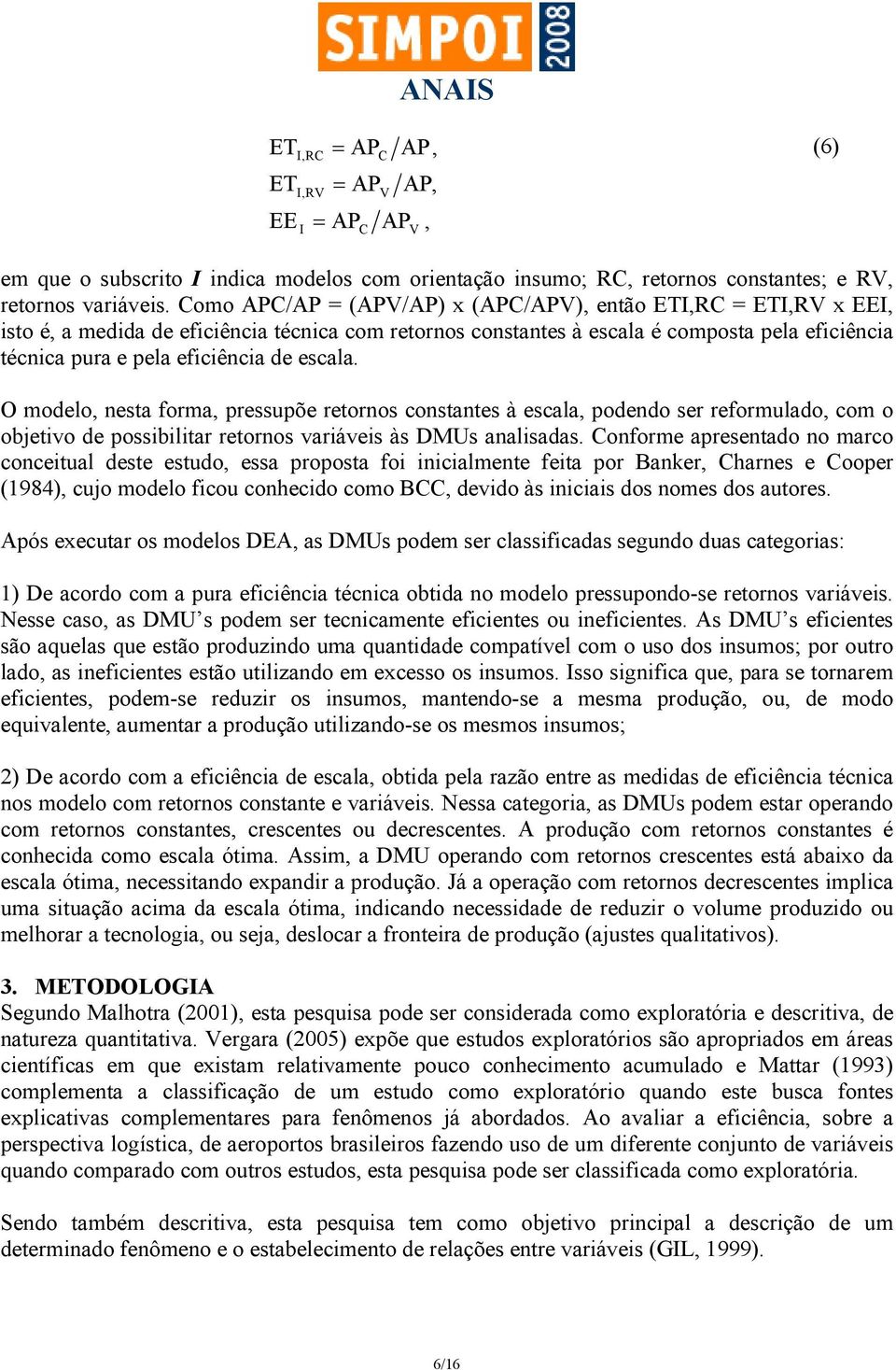 escala. O modelo, nesta forma, pressupõe retornos constantes à escala, podendo ser reformulado, com o objetivo de possibilitar retornos variáveis às DMUs analisadas.