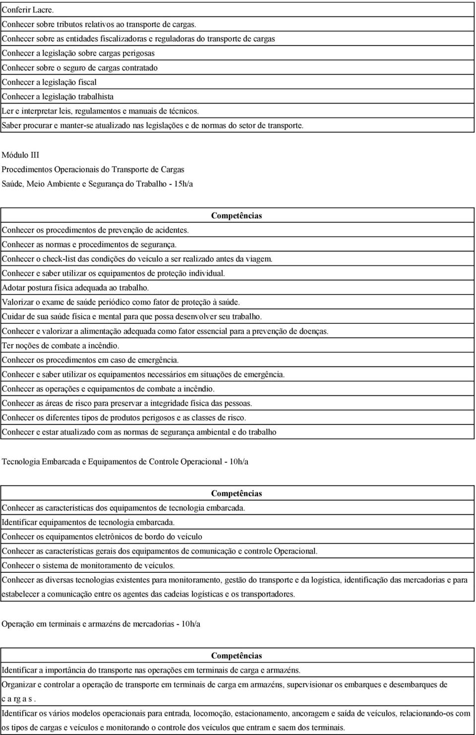 Conhecer a legislação trabalhista Ler e interpretar leis, regulamentos e manuais de técnicos. Saber procurar e manter-se atualizado nas legislações e de normas do setor de transporte.