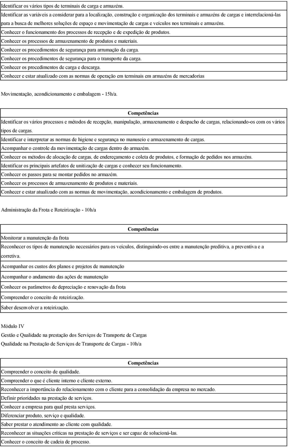 de cargas e veículos nos terminais e armazéns. Conhecer o funcionamento dos processos de recepção e de expedição de produtos. Conhecer os procedimentos de segurança para arrumação da carga.