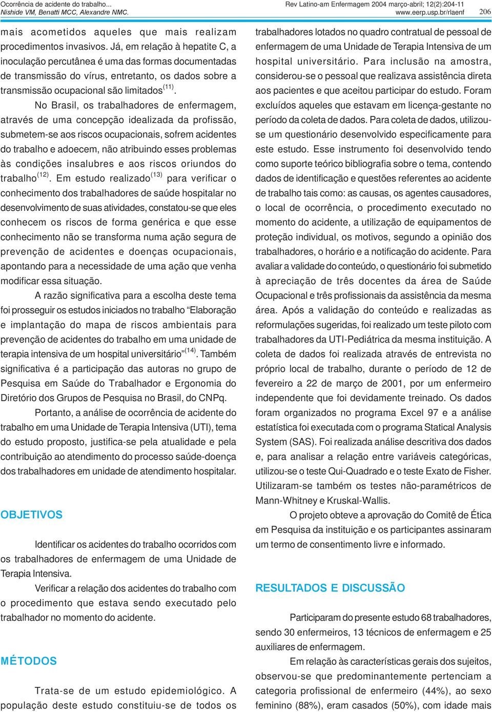 No Brasil, os trabalhadores de enfermagem, através de uma concepção idealizada da profissão, submetem-se aos riscos ocupacionais, sofrem acidentes do trabalho e adoecem, não atribuindo esses