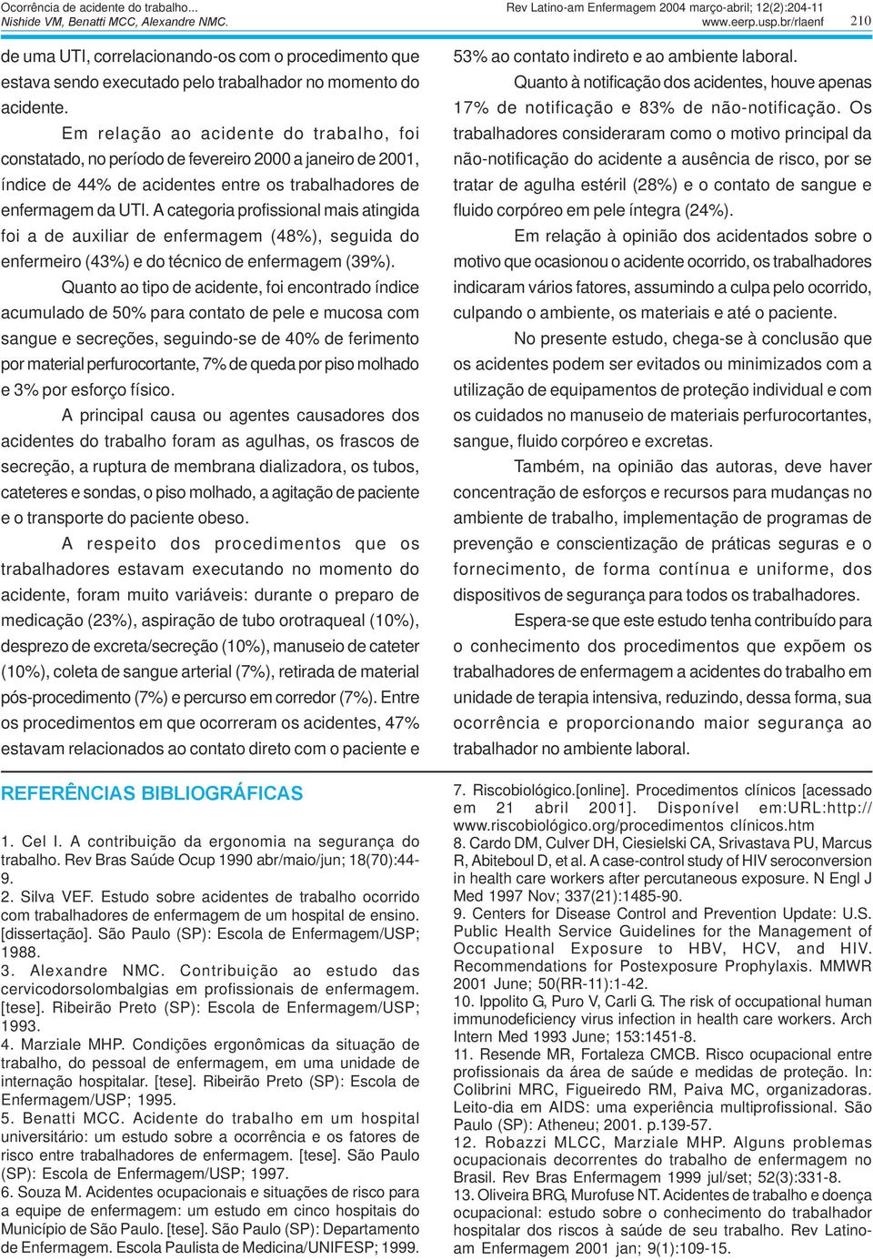 Em relação ao acidente do trabalho, foi constatado, no período de fevereiro 2000 a janeiro de 2001, índice de 44% de acidentes entre os trabalhadores de enfermagem da UTI.