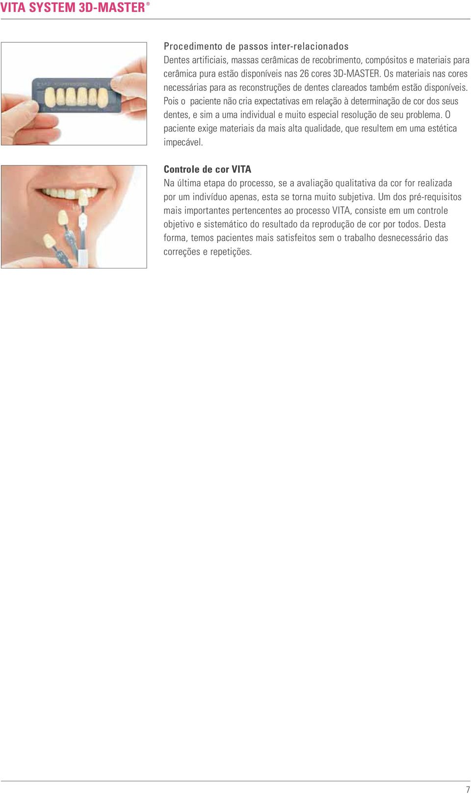 Pois o paciente não cria expectativas em relação à determinação de cor dos seus dentes, e sim a uma individual e muito especial resolução de seu problema.