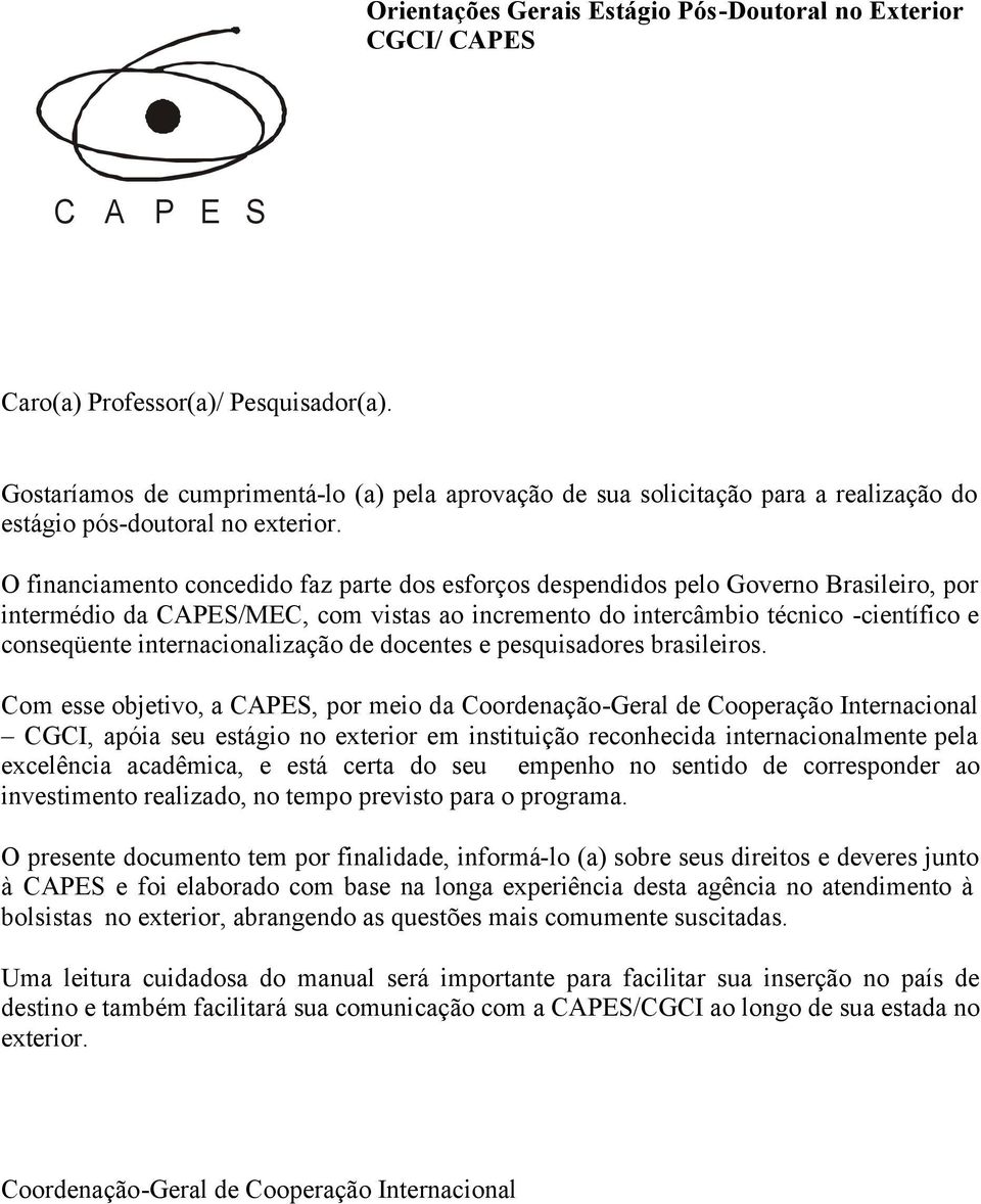 O financiamento concedido faz parte dos esforços despendidos pelo Governo Brasileiro, por intermédio da CAPES/MEC, com vistas ao incremento do intercâmbio técnico -científico e conseqüente