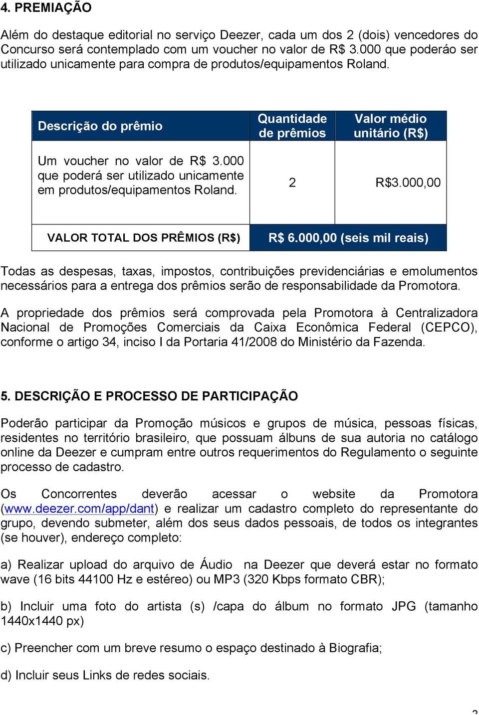 000 que poderá ser utilizado unicamente em produtos/equipamentos Roland. 2 R$3.000,00 VALOR TOTAL DOS PRÊMIOS (R$) R$ 6.