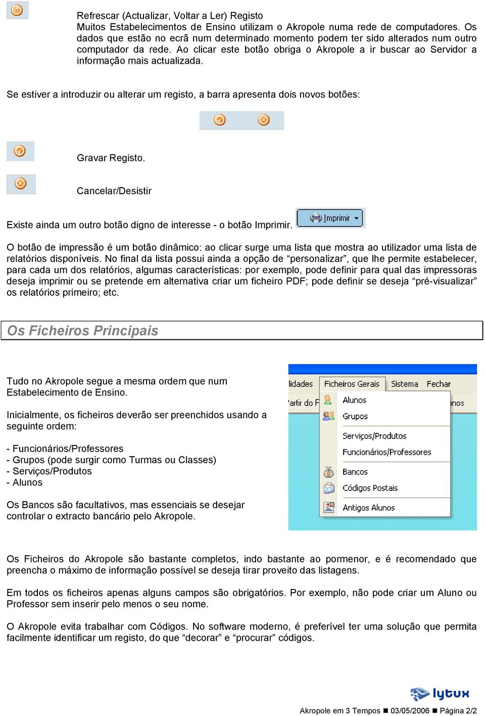 Se estiver a introduzir ou alterar um registo, a barra apresenta dois novos botões: Gravar Registo. Cancelar/Desistir Existe ainda um outro botão digno de interesse - o botão Imprimir.