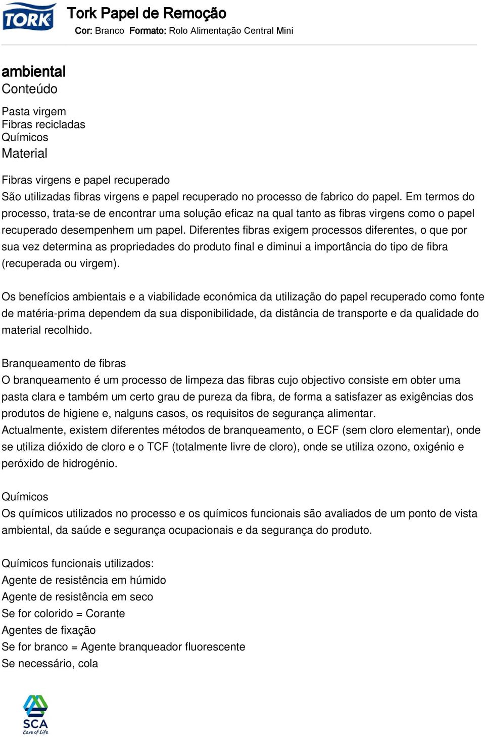 Diferentes fibras exigem processos diferentes, o que por sua vez determina as propriedades do produto final e diminui a importância do tipo de fibra (recuperada ou virgem).