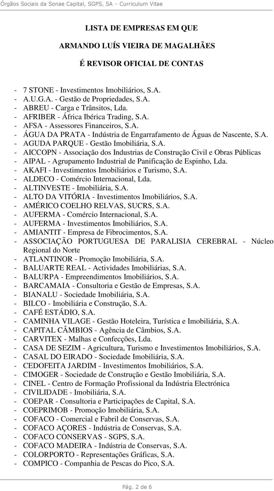 - AKAFI - Investimentos Imobiliários e Turismo, S.A. - ALDECO - Comércio Internacional, Lda. - ALTINVESTE - Imobiliária, S.A. - ALTO DA VITÓRIA - Investimentos Imobiliários, S.A. - AMÉRICO COELHO RELVAS, SUCRS, S.