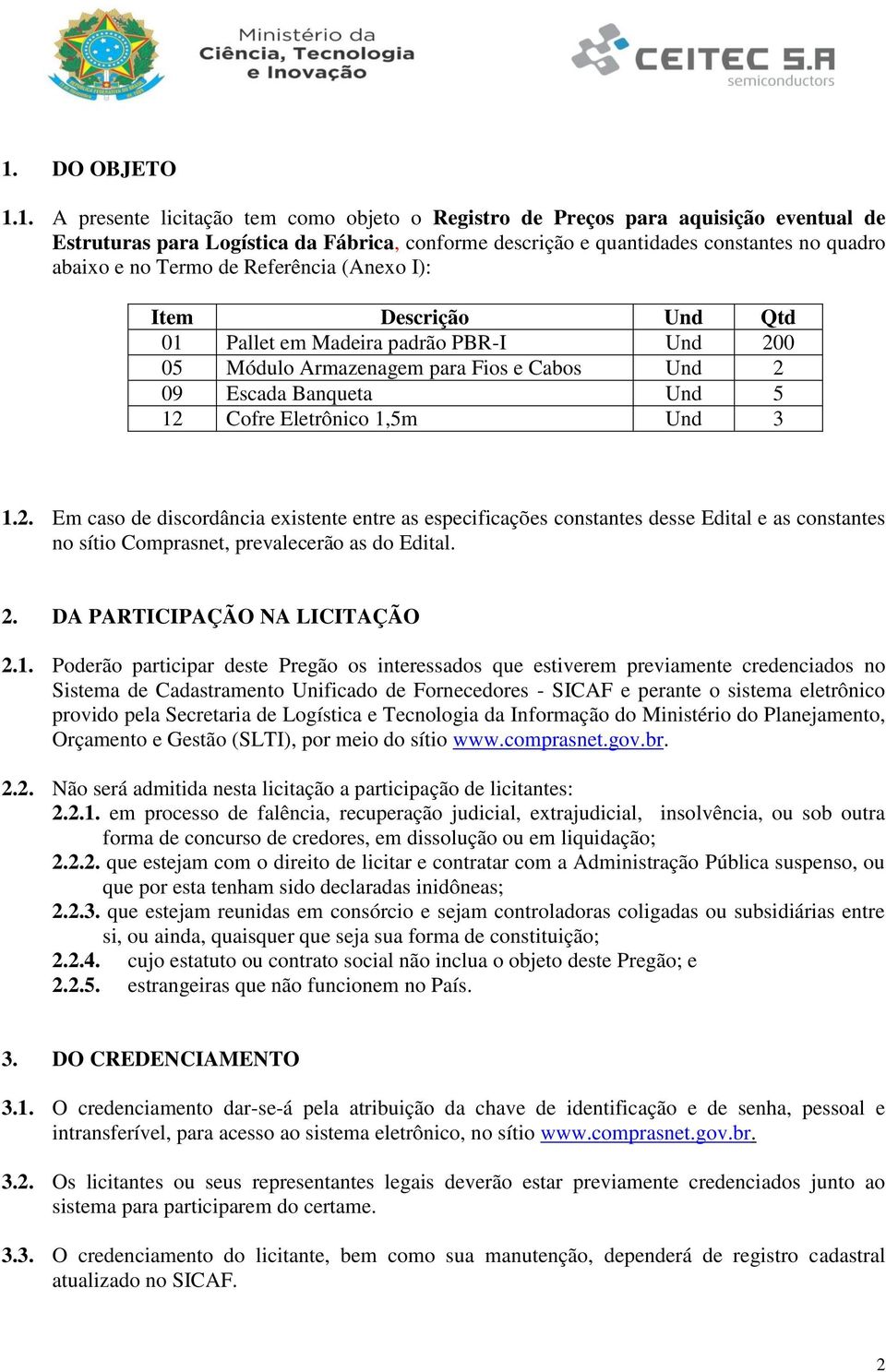 1,5m Und 3 1.2. Em caso de discordância existente entre as especificações constantes desse Edital e as constantes no sítio Comprasnet, prevalecerão as do Edital. 2. DA PARTICIPAÇÃO NA LICITAÇÃO 2.1.