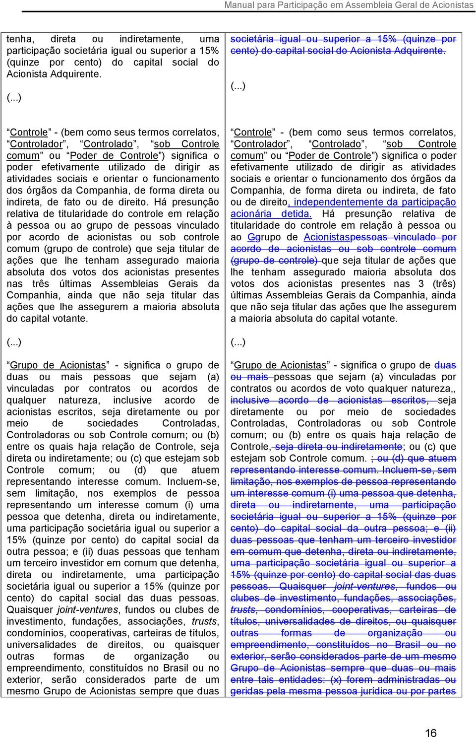 orientar o funcionamento dos órgãos da Companhia, de forma direta ou indireta, de fato ou de direito.