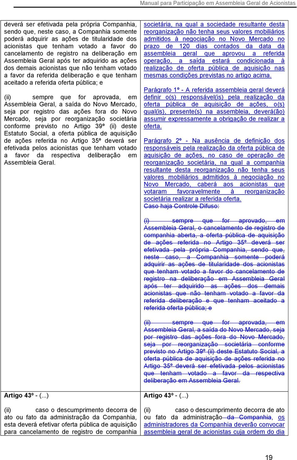 sempre que for aprovada, em Assembleia Geral, a saída do Novo Mercado, seja por registro das ações fora do Novo Mercado, seja por reorganização societária conforme previsto no Artigo 39º (ii) deste