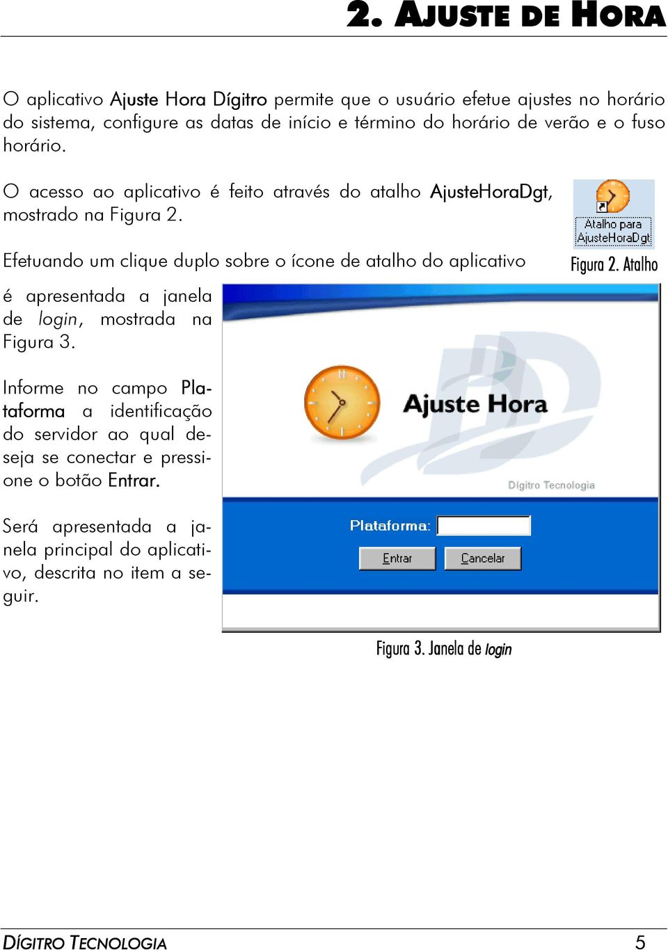 Efetuando um clique duplo sobre o ícone de atalho do aplicativo é apresentada a janela de login, mostrada na Figura 3. Figura 2.