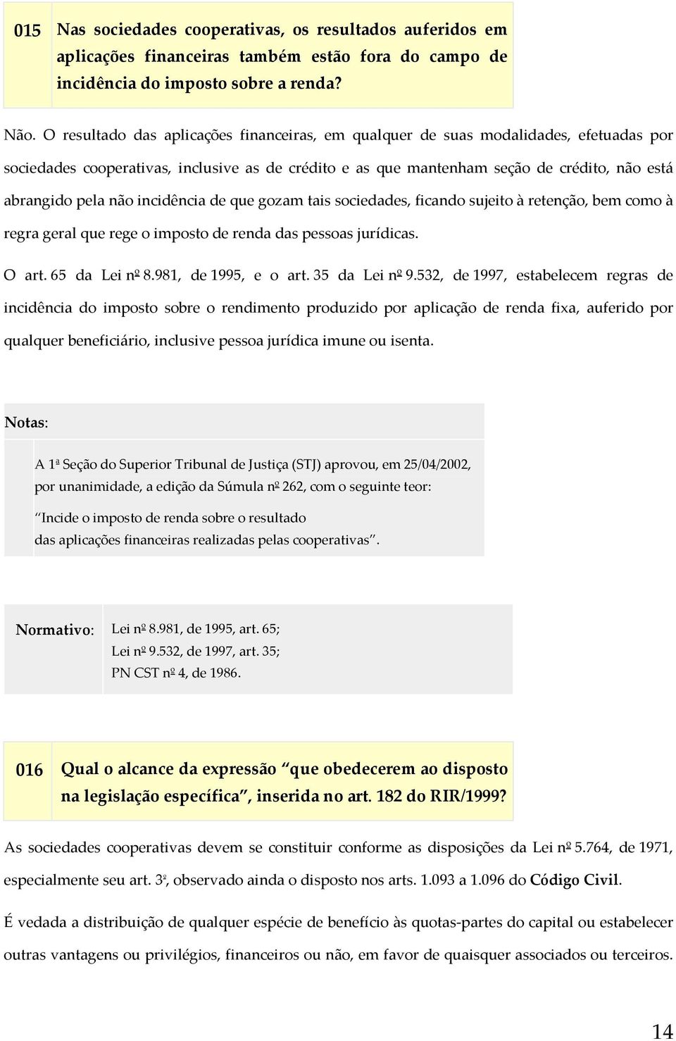 não incidência de que gozam tais sociedades, ficando sujeito à retenção, bem como à regra geral que rege o imposto de renda das pessoas jurídicas. O art. 65 da Lei nº 8.981, de 1995, e o art.