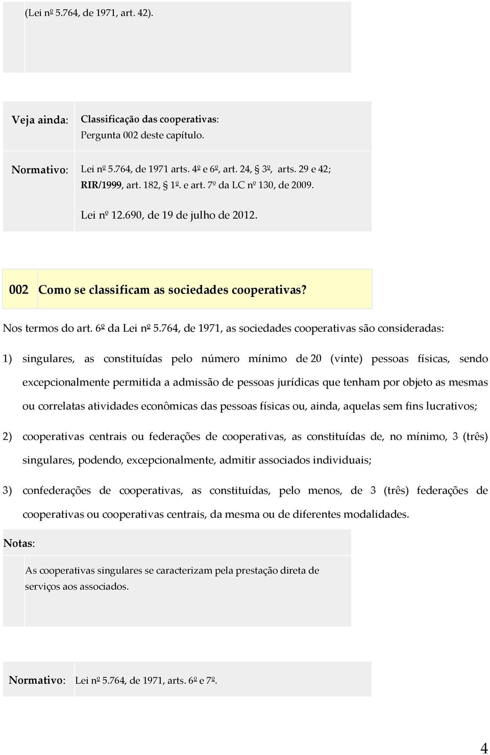 764, de 1971, as sociedades cooperativas são consideradas: 1) singulares, as constituídas pelo número mínimo de 20 (vinte) pessoas físicas, sendo excepcionalmente permitida a admissão de pessoas