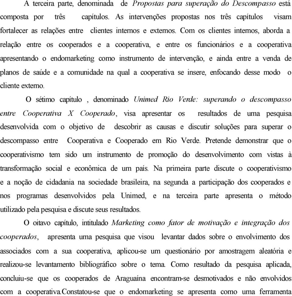 Com os clientes internos, aborda a relação entre os cooperados e a cooperativa, e entre os funcionários e a cooperativa apresentando o endomarketing como instrumento de intervenção, e ainda entre a