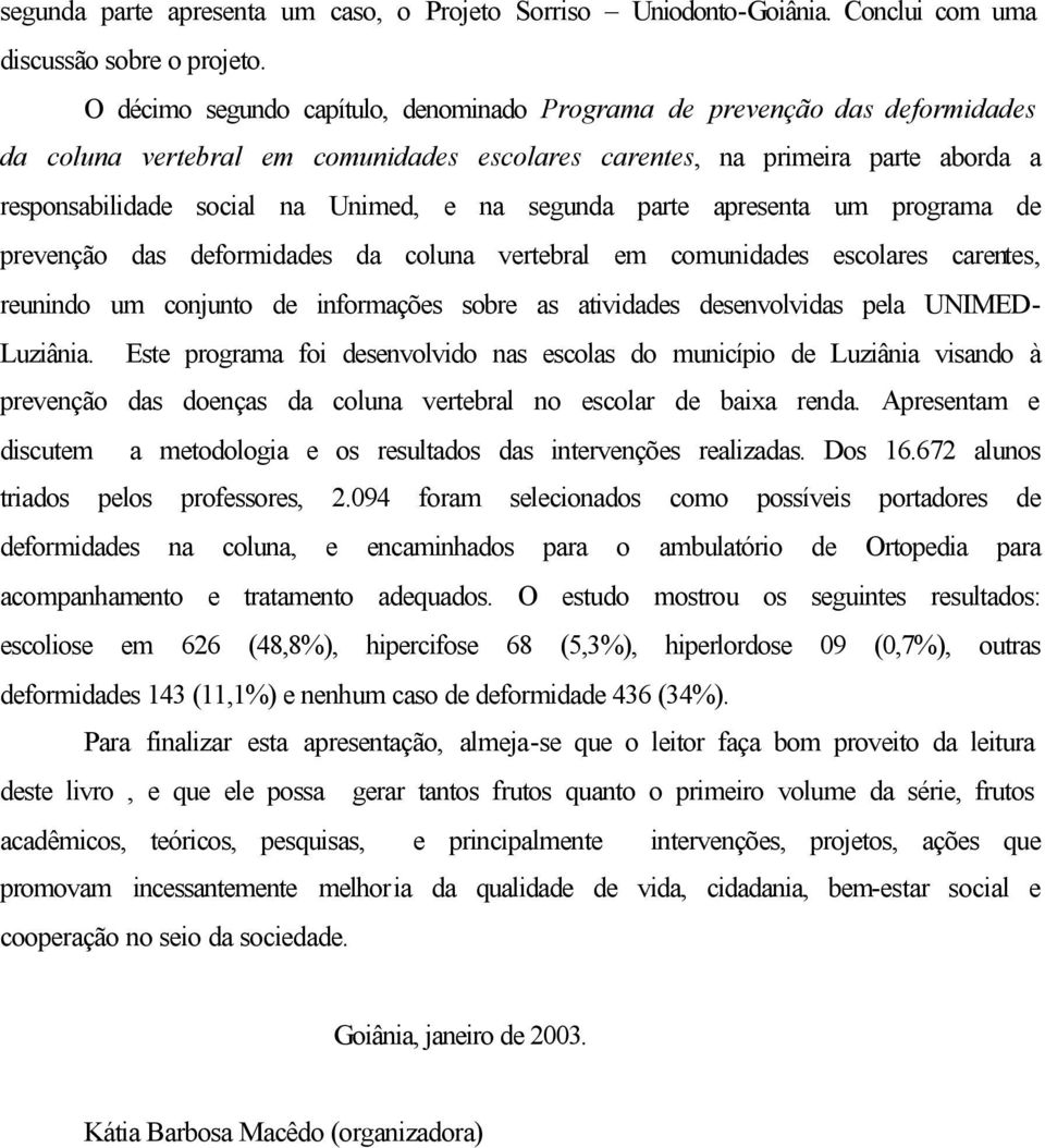 segunda parte apresenta um programa de prevenção das deformidades da coluna vertebral em comunidades escolares carentes, reunindo um conjunto de informações sobre as atividades desenvolvidas pela