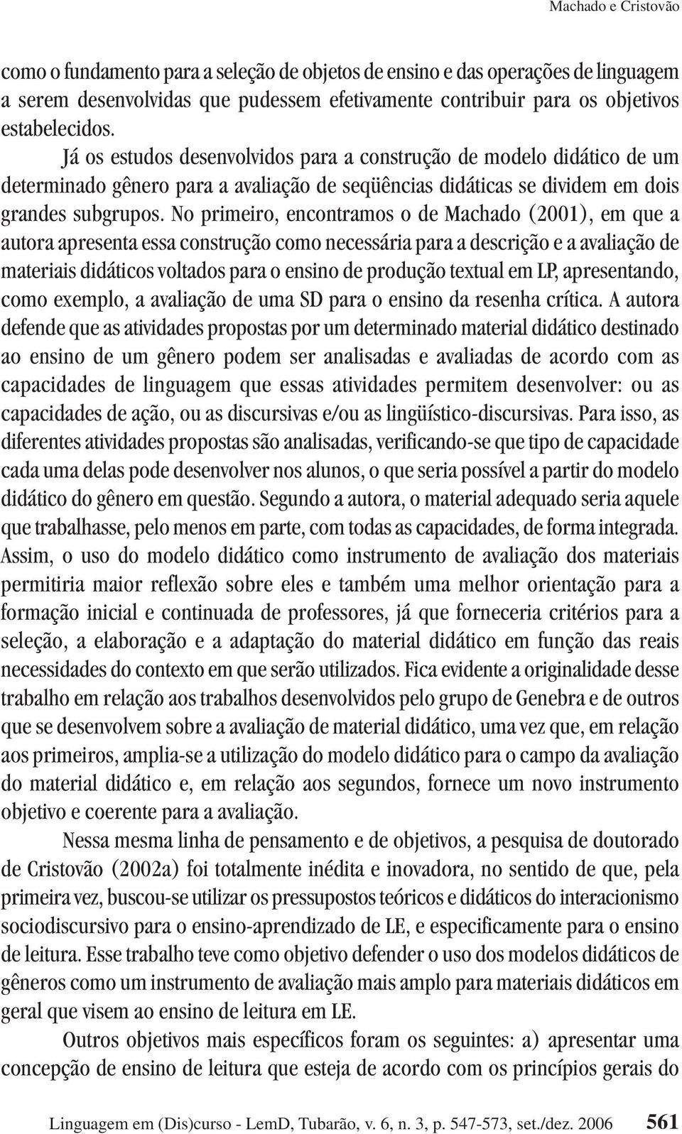 No primeiro, encontramos o de Machado (2001), em que a autora apresenta essa construção como necessária para a descrição e a avaliação de materiais didáticos voltados para o ensino de produção