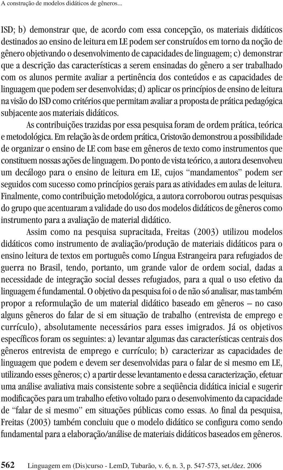 de capacidades de linguagem; c) demonstrar que a descrição das características a serem ensinadas do gênero a ser trabalhado com os alunos permite avaliar a pertinência dos conteúdos e as capacidades